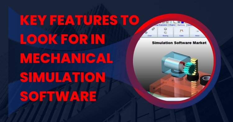 Key Features to Look for in Mechanical Simulation Software