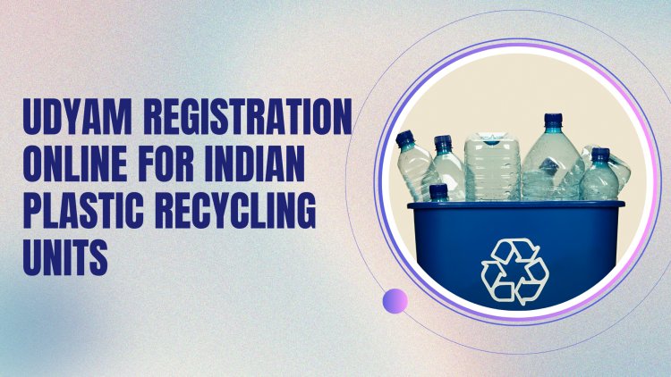 Udyam Registration Online for Indian Plastic Recycling Units