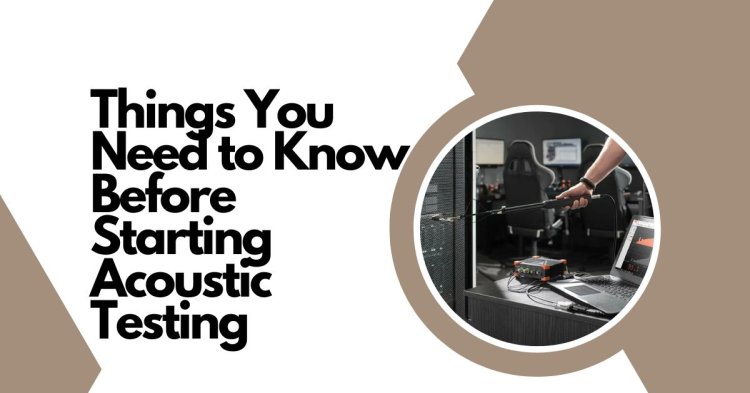 Things You Need to Know Before Starting Acoustic Testing