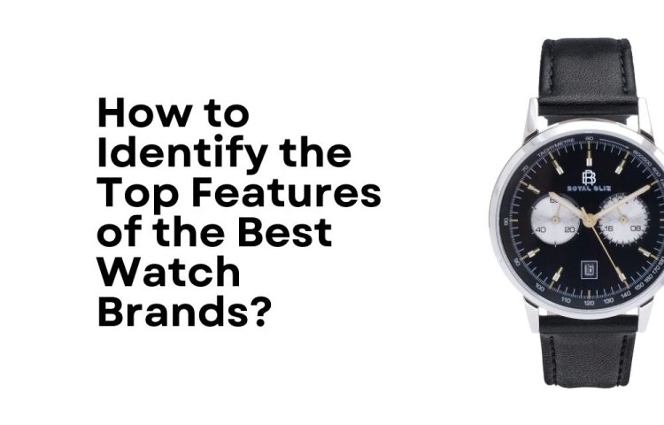 How to Identify the Top Features of the Best Watch Brands?