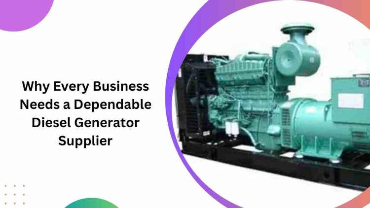 Why Every Business Needs a Dependable Diesel Generator Supplier