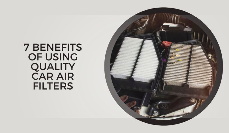 7 Benefits of Using Quality Car Air Filters