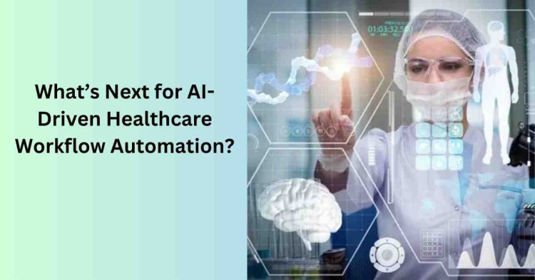 What’s Next for AI-Driven Healthcare Workflow Automation?