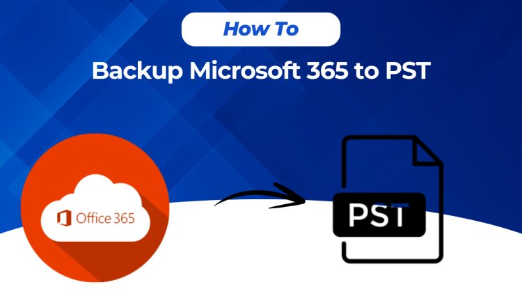 How to Backup Microsoft 365 to PST?