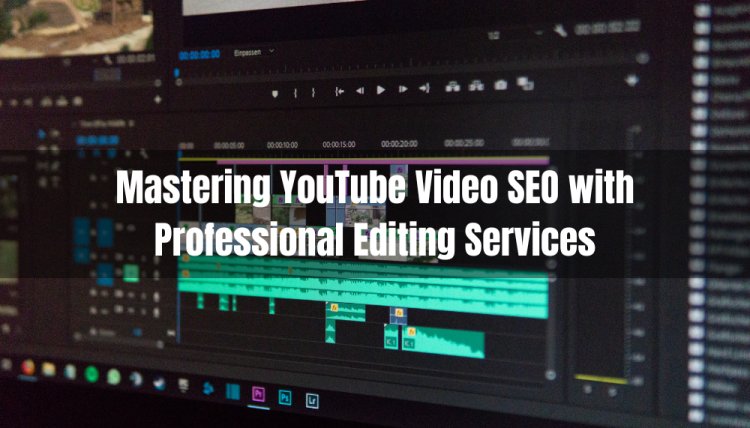 Mastering YouTube Video SEO with Professional Video Editing Services