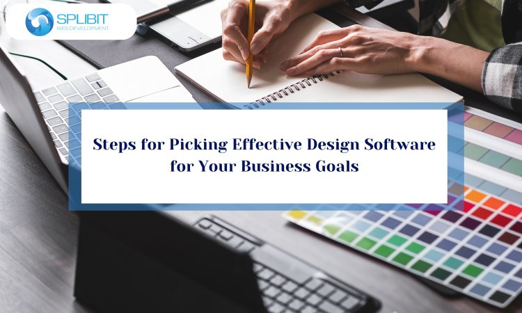 Steps for Picking Effective Design Software for Your Business Goals