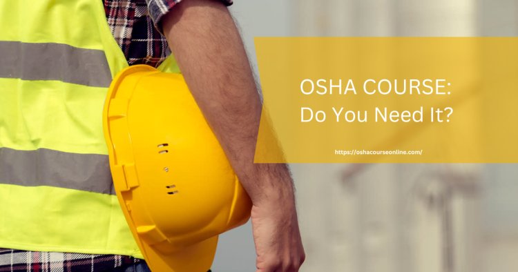 OSHA COURSE: Do You Need It? This Will Help You Decide!