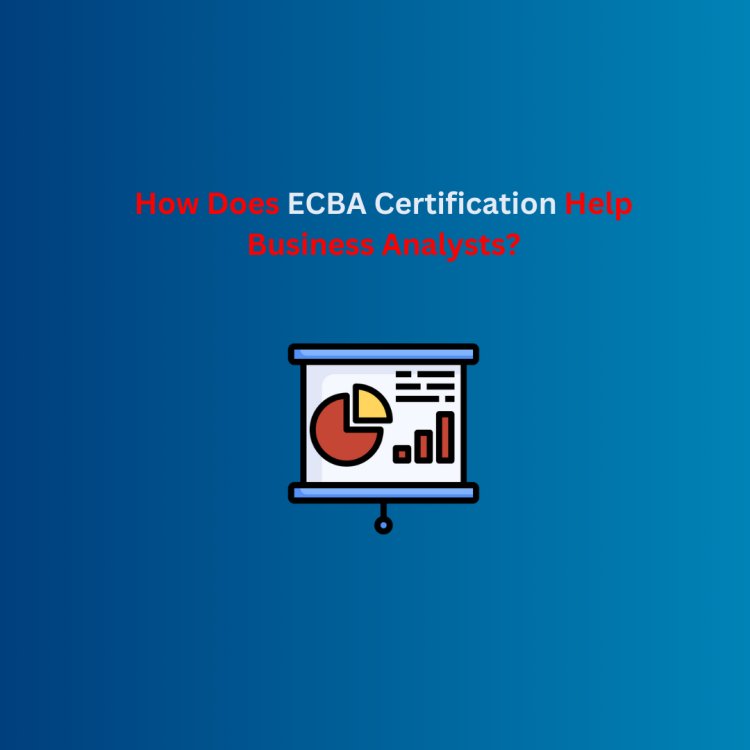 How Does ECBA Certification Help Business Analysts?